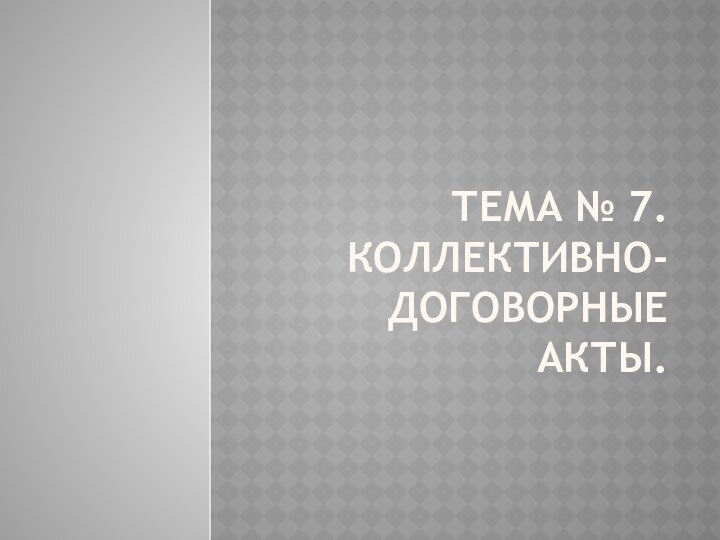 Тема № 7. Коллективно-договорные акты.