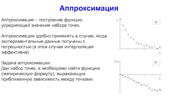 АппроксимацияАппроксимация – построение функции, усредняющей значения набора точек.Аппроксимацию удобно применять в случае,