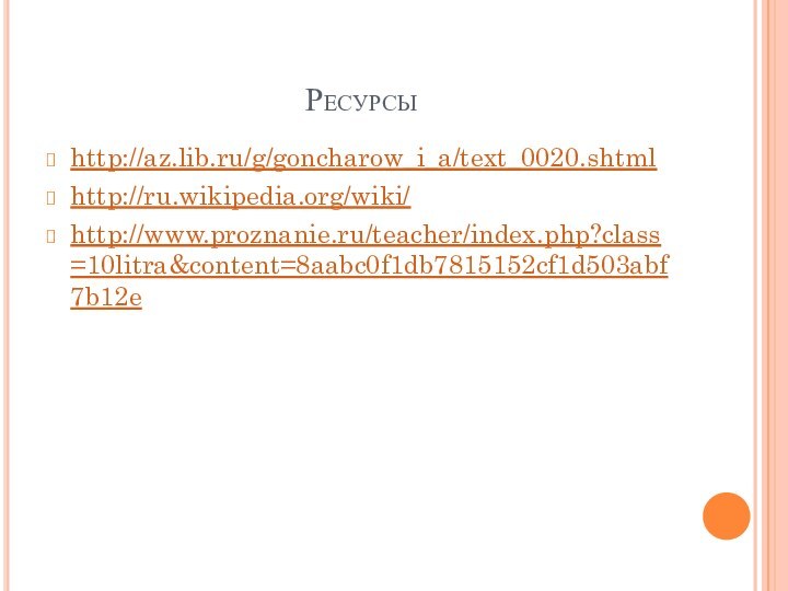 Ресурсыhttp://az.lib.ru/g/goncharow_i_a/text_0020.shtmlhttp://ru.wikipedia.org/wiki/http://www.proznanie.ru/teacher/index.php?class=10litra&content=8aabc0f1db7815152cf1d503abf7b12e