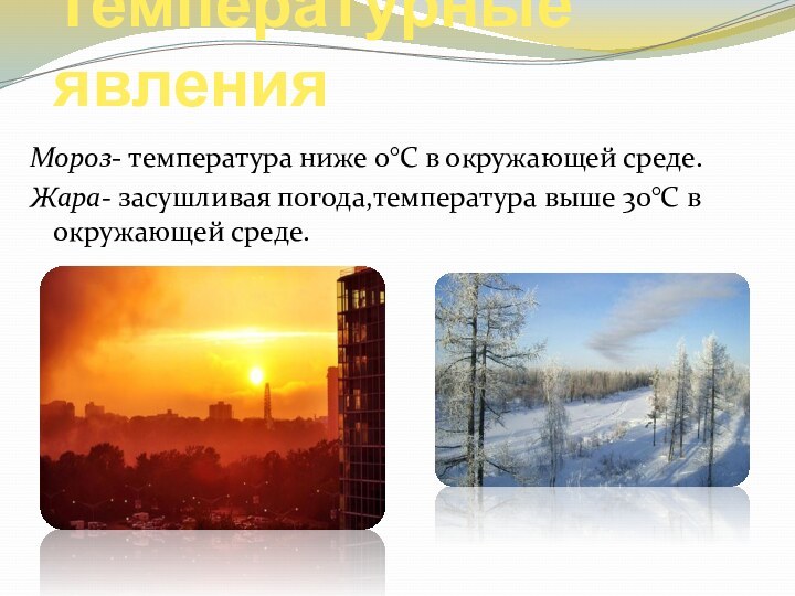 Температурные явленияМороз- температура ниже 0°C в окружающей среде.Жара- засушливая погода,температура выше 30°C в окружающей среде.