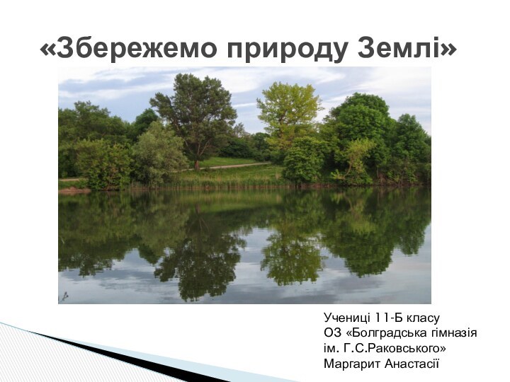 «Збережемо природу Землі»Учениці 11-Б класу ОЗ «Болградська гімназія ім. Г.С.Раковського» Маргарит Анастасії