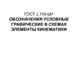 ГОСТ 2.770-68*ОБОЗНАЧЕНИЯ УСЛОВНЫЕ ГРАФИЧЕСКИЕ В СХЕМАХЭЛЕМЕНТЫ КИНЕМАТИКИ