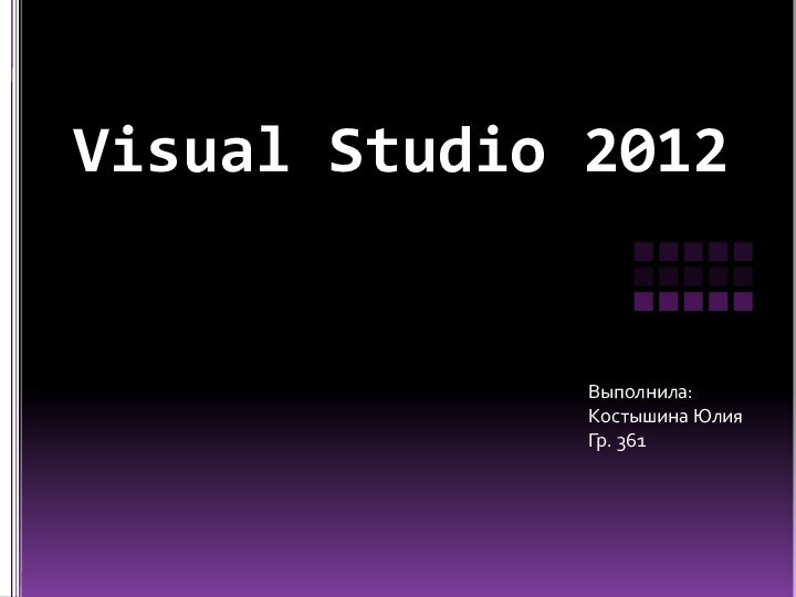 Visual Studio 2012 Выполнила:Костышина ЮлияГр. 361