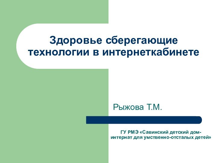 Рыжова Т.М.Здоровье сберегающие технологии в интернеткабинетеГУ РМЭ «Савинский детский дом- интернат для умственно-отсталых детей»