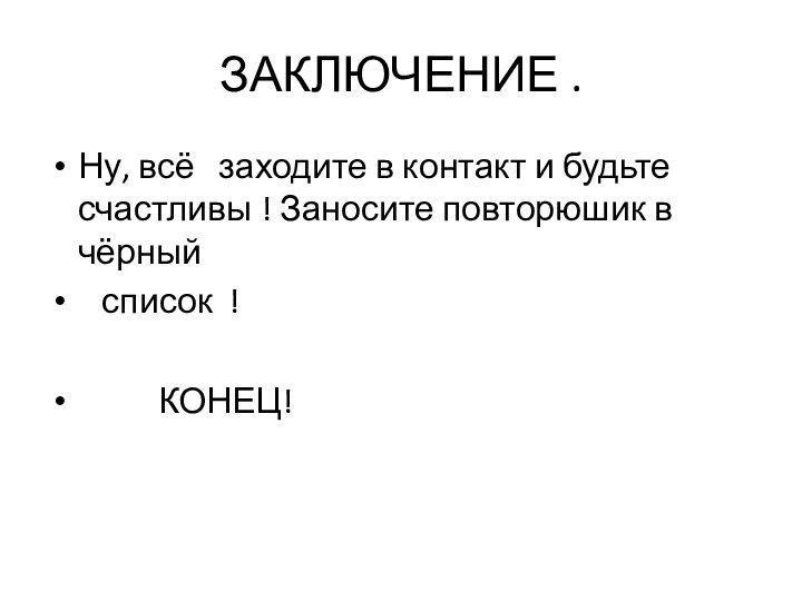 ЗАКЛЮЧЕНИЕ .Ну, всё  заходите в контакт и будьте счастливы ! Заносите