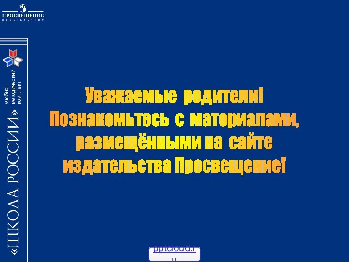 Уважаемые родители!Познакомьтесь с материалами,размещёнными на сайтеиздательства Просвещение!