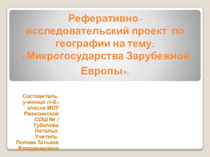 Реферативно-исследовательский проект по географии на тему:  « Микрогосударства Зарубежной Европы». Составитель: