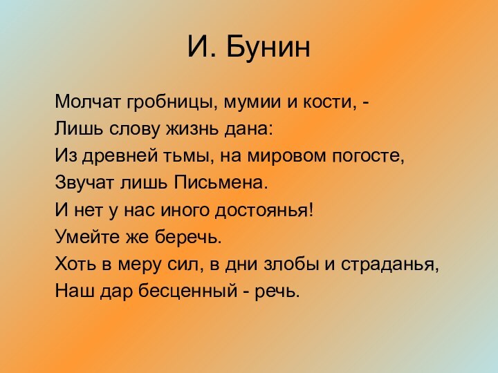 И. БунинМолчат гробницы, мумии и кости, - Лишь слову жизнь дана:Из древней