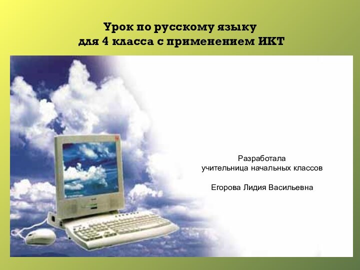 Урок по русскому языку  для 4 класса с применением ИКТРазработалаучительница начальных классовЕгорова Лидия Васильевна