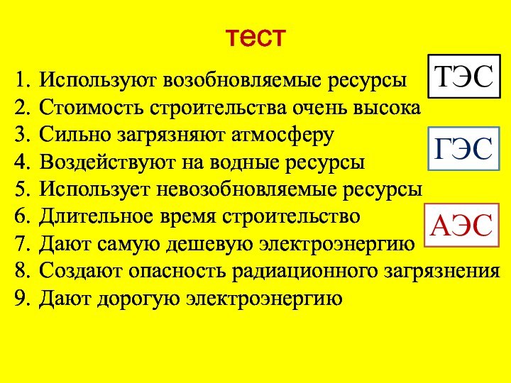 тестИспользуют возобновляемые ресурсыСтоимость строительства очень высокаСильно загрязняют атмосферуВоздействуют на водные ресурсыИспользует невозобновляемые