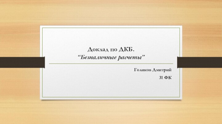 Доклад по ДКБ. “Безналичные расчеты”Голиков Дмитрий31 ФК