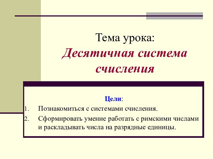 Тема урока:  Десятичная система счисленияЦели:Познакомиться с системами счисления.Сформировать умение работать с