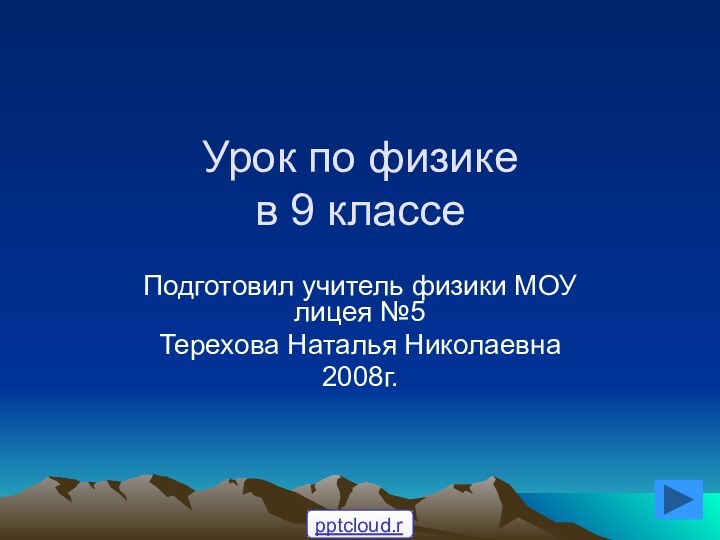 Урок по физике  в 9 классеПодготовил учитель физики МОУ лицея №5Терехова Наталья Николаевна2008г.