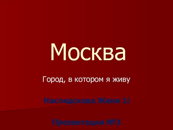 МоскваГород, в котором я живуНаследскова Женя 1iПрезентация №3