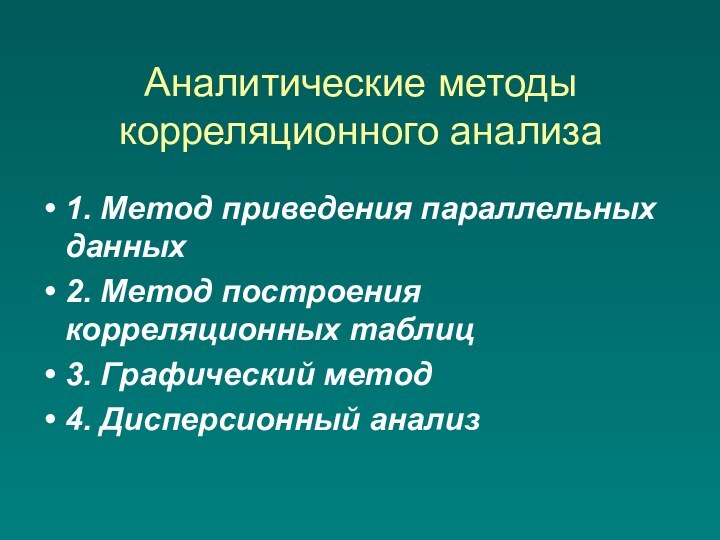 Аналитические методы корреляционного анализа 1. Метод приведения параллельных данных2. Метод построения корреляционных таблиц3. Графический метод4. Дисперсионный анализ