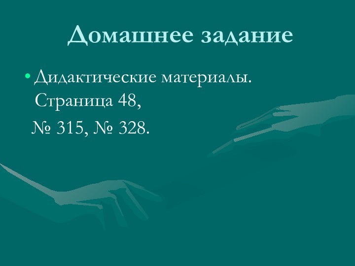 Домашнее заданиеДидактические материалы. Страница 48,  № 315, № 328.