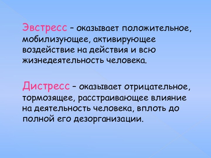 Эвстресс – оказывает положительное, мобилизующее, активирующее воздействие на действия и всю жизнедеятельность