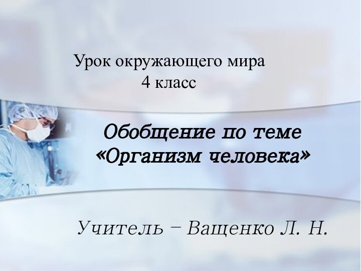 Урок окружающего мира  4 классОбобщение по теме «Организм человека»Учитель – Ващенко Л. Н.