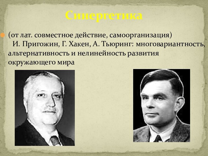 (от лат. совместное действие, самоорганизация)	И. Пригожин, Г. Хакен, А. Тьюринг: многовариантность, альтернативность