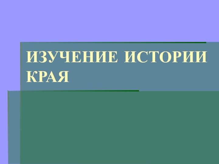 ИЗУЧЕНИЕ ИСТОРИИ КРАЯ