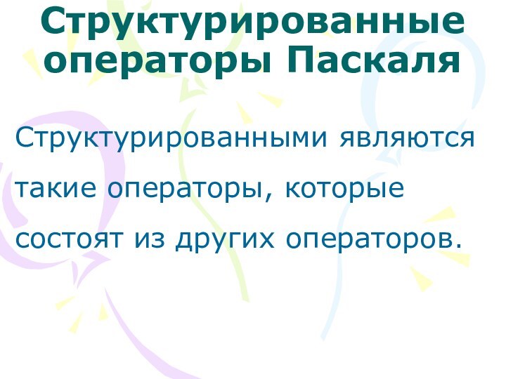 Структурированные операторы Паскаля Структурированными являются такие операторы, которые состоят из других операторов.