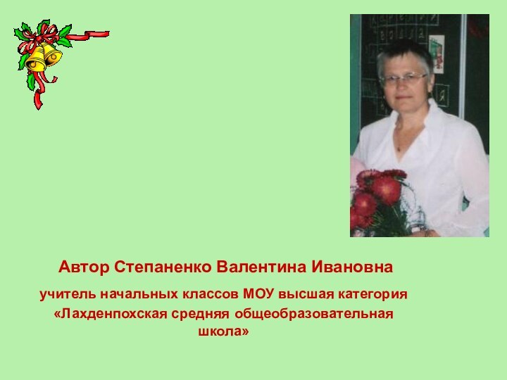 Автор Степаненко Валентина Ивановнаучитель начальных классов МОУ высшая категория «Лахденпохская средняя общеобразовательная школа»