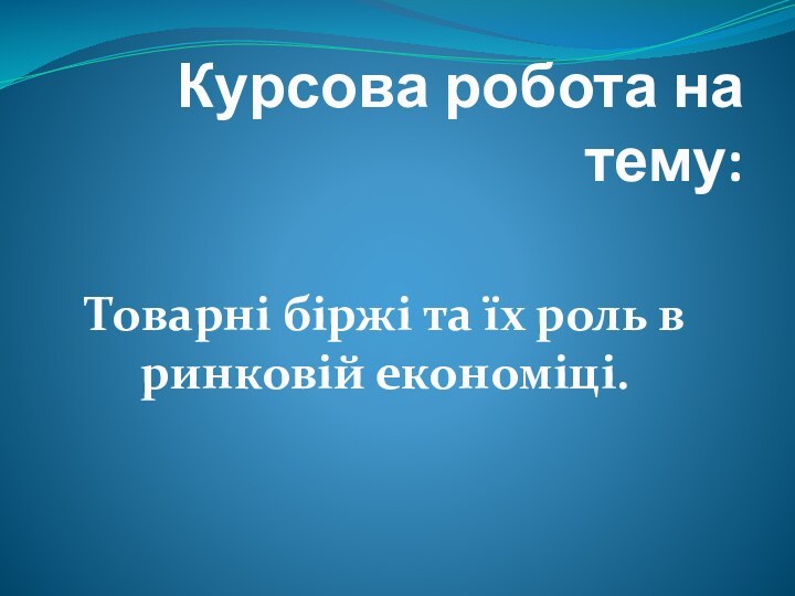 Курсова робота на тему:Товарні біржі та їх роль в ринковій економіці.