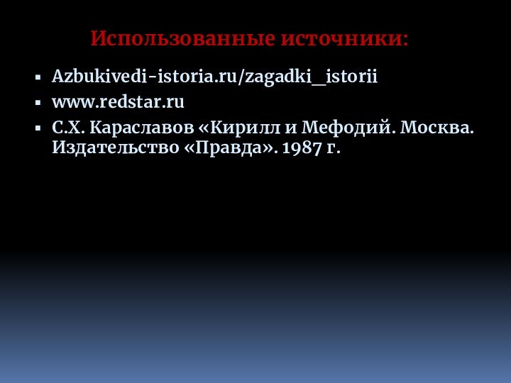 Использованные источники:Azbukivedi-istoria.ru/zagadki_istoriiwww.redstar.ruС.Х. Караславов «Кирилл и Мефодий. Москва. Издательство «Правда». 1987 г. 