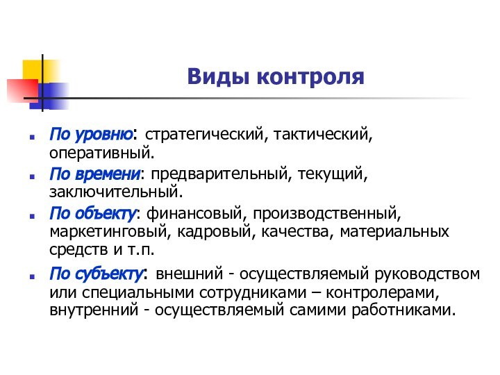 Виды контроляПо уровню: стратегический, тактический, оперативный.По времени: предварительный, текущий, заключительный.По объекту: финансовый,