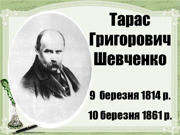 Тарас Григорович Шевченко 9 березня 1814 р.10 березня 1861 р.