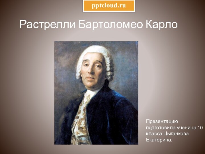 Растрелли Бартоломео Карло Презентацию подготовила ученица 10 класса Цыганкова Екатерина.