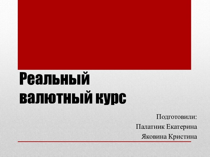 Реальный  валютный курсПодготовили:Палатник ЕкатеринаЯковина Кристина