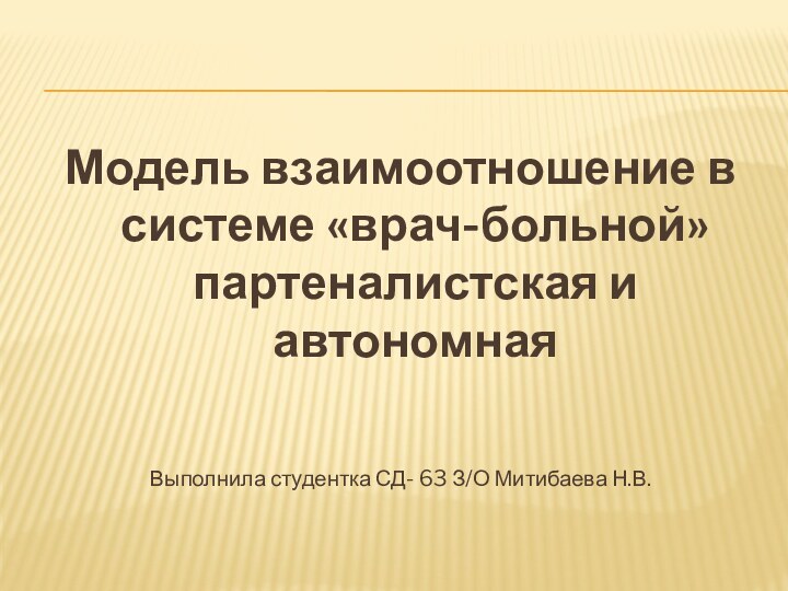 Модель взаимоотношение в системе «врач-больной» партеналистская и автономнаяВыполнила студентка СД- 63 З/О Митибаева Н.В.