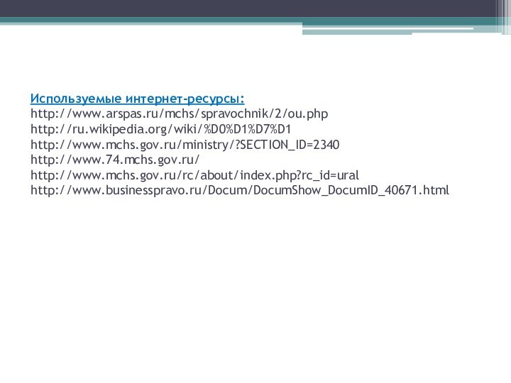 Используемые интернет-ресурсы: http://www.arspas.ru/mchs/spravochnik/2/ou.php http://ru.wikipedia.org/wiki/%D0%D1%D7%D1 http://www.mchs.gov.ru/ministry/?SECTION_ID=2340 http://www.74.mchs.gov.ru/ http://www.mchs.gov.ru/rc/about/index.php?rc_id=ural http://www.businesspravo.ru/Docum/DocumShow_DocumID_40671.html