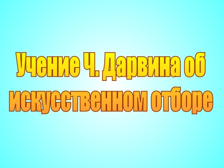 Учение Ч. Дарвина обискусственном отборе