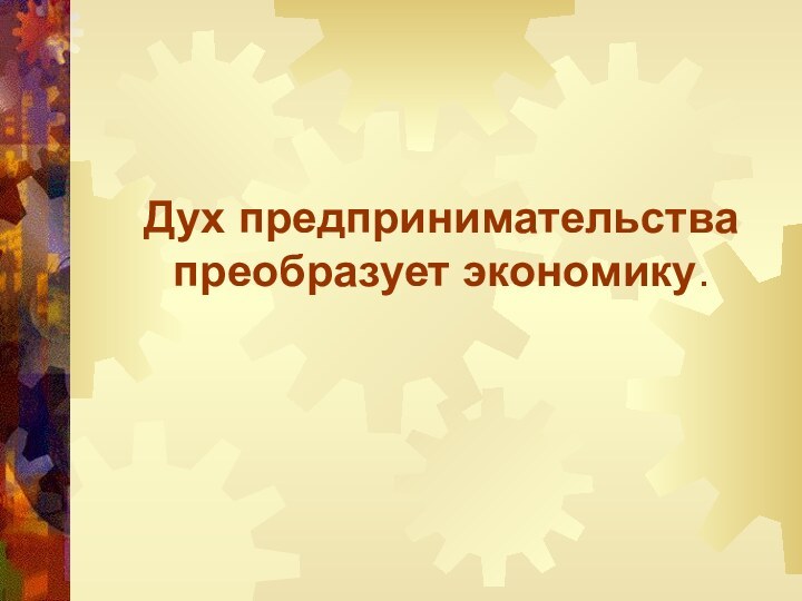 Дух предпринимательства преобразует экономику.