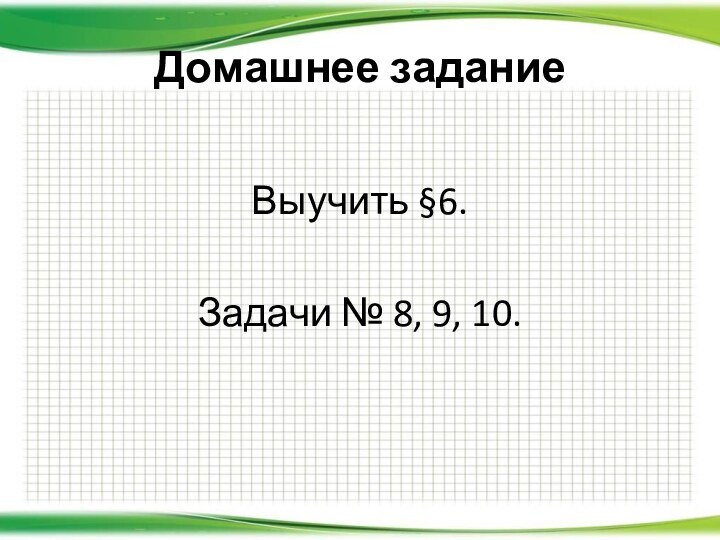 Домашнее заданиеВыучить §6. Задачи № 8, 9, 10.