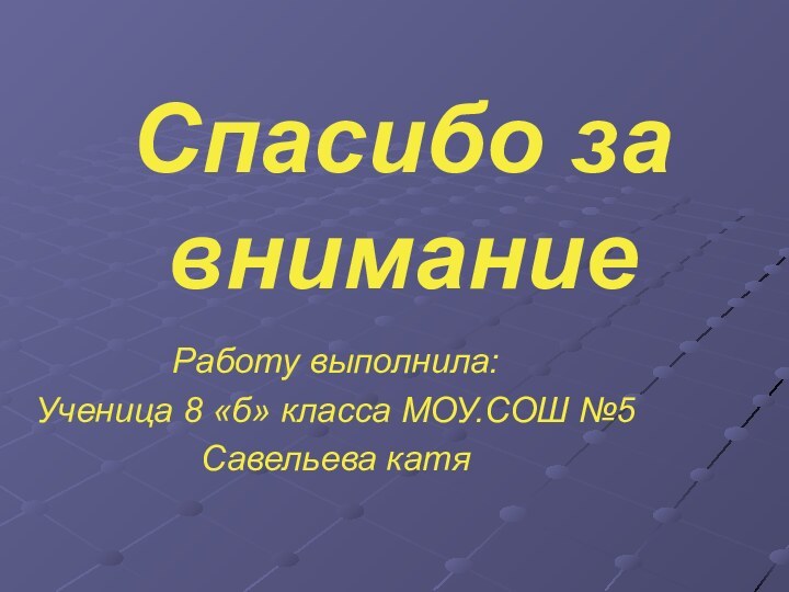 Спасибо за вниманиеРаботу выполнила:Ученица 8 «б» класса МОУ.СОШ №5Савельева катя