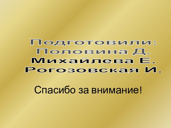 Подготовили:Половина Д.Михайлева Е.Рогозовская И.Спасибо за внимание!