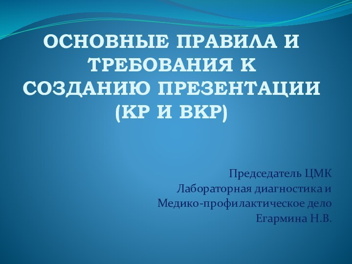 ОСНОВНЫЕ ПРАВИЛА И ТРЕБОВАНИЯ К СОЗДАНИЮ ПРЕЗЕНТАЦИИ  (КР И ВКР)Председатель ЦМК