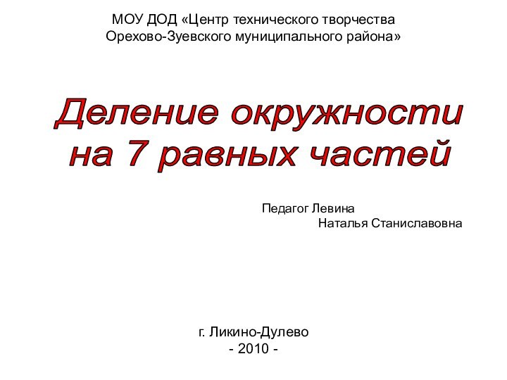 МОУ ДОД «Центр технического творчества Орехово-Зуевского муниципального района»г. Ликино-Дулево - 2010 -Педагог