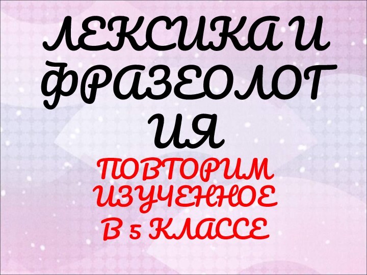 ЛЕКСИКА И ФРАЗЕОЛОГИЯПОВТОРИМ ИЗУЧЕННОЕ В 5 КЛАССЕ