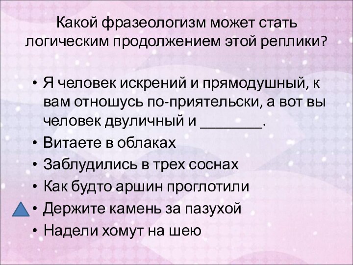 Какой фразеологизм может стать логическим продолжением этой реплики?Я человек искрений и прямодушный,