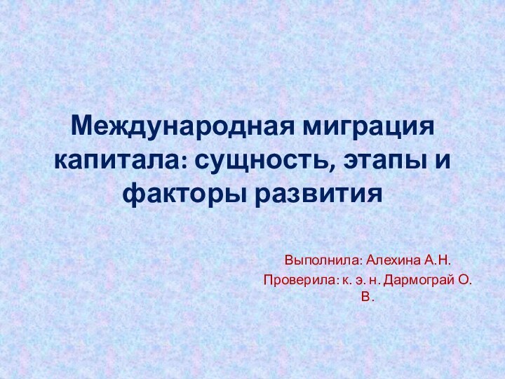 Международная миграция капитала: сущность, этапы и факторы развитияВыполнила: Алехина А.Н.Проверила: к. э. н. Дармограй О.В.