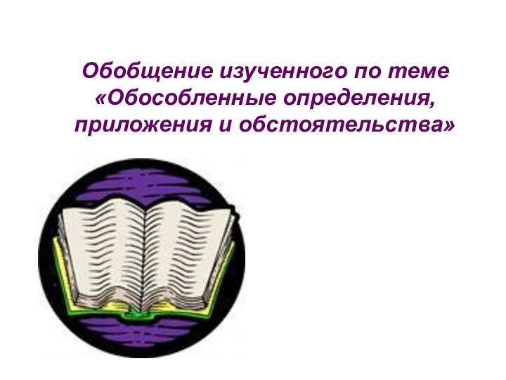 Обобщение изученного по теме «Обособленные определения, приложения и обстоятельства»