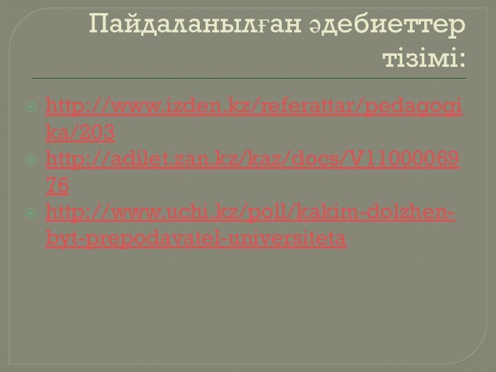 Пайдаланылған әдебиеттер тізімі:http://www.izden.kz/referattar/pedagogika/203http://adilet.zan.kz/kaz/docs/V1100006976http://www.uchi.kz/poll/kakim-dolzhen-byt-prepodavatel-universiteta