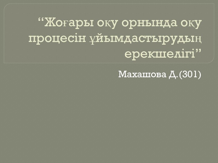 “Жоғары оқу орнында оқу процесін ұйымдастырудың ерекшелігі”Махашова Д.(301)