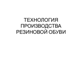 ТЕХНОЛОГИЯ ПРОИЗВОДСТВА РЕЗИНОВОЙ ОБУВИ