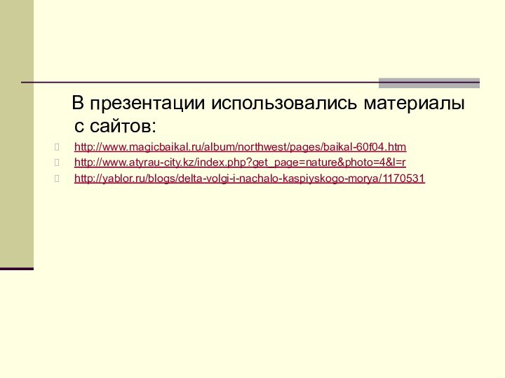 В презентации использовались материалы с сайтов:http://www.magicbaikal.ru/album/northwest/pages/baikal-60f04.htm http://www.atyrau-city.kz/index.php?get_page=nature&photo=4&l=rhttp://yablor.ru/blogs/delta-volgi-i-nachalo-kaspiyskogo-morya/1170531
