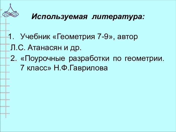 Используемая литература:Учебник «Геометрия 7-9», автор Л.С. Атанасян и др.2. «Поурочные разработки по геометрии. 7 класс» Н.Ф.Гаврилова